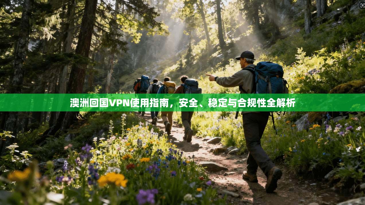 澳洲回国VPN使用指南，安全、稳定与合规性全解析  第1张