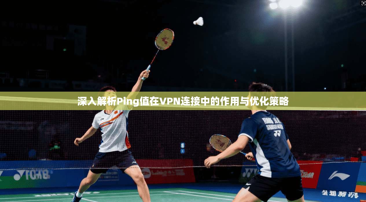 深入解析Ping值在VPN连接中的作用与优化策略  第1张