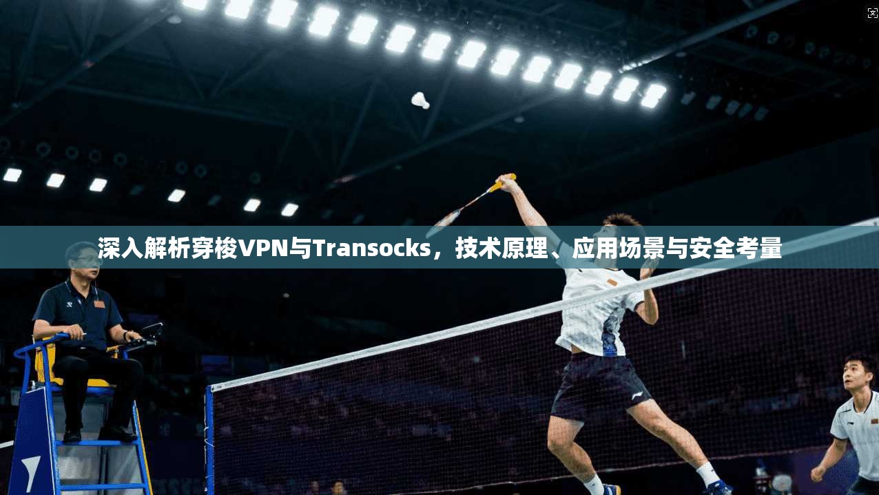 深入解析穿梭VPN与Transocks，技术原理、应用场景与安全考量  第1张