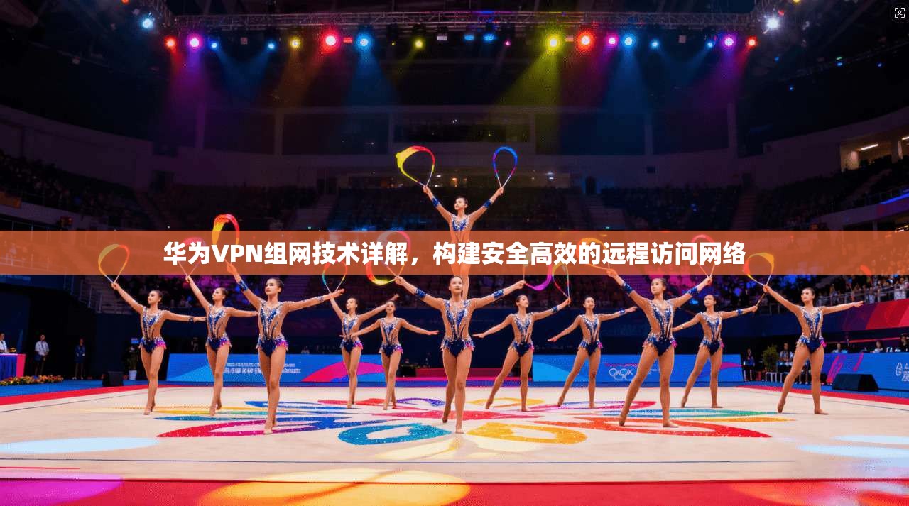华为VPN组网技术详解，构建安全高效的远程访问网络  第1张
