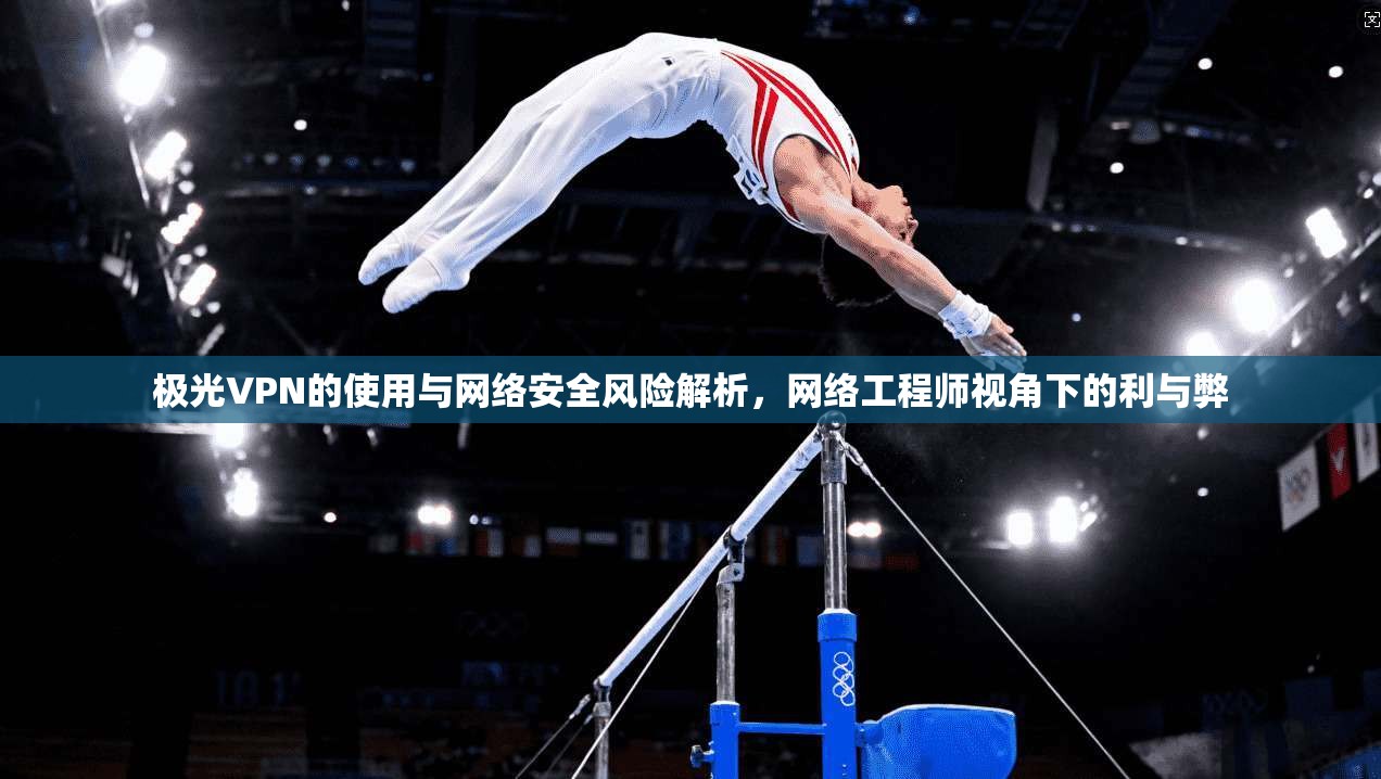 极光VPN的使用与网络安全风险解析，网络工程师视角下的利与弊  第1张