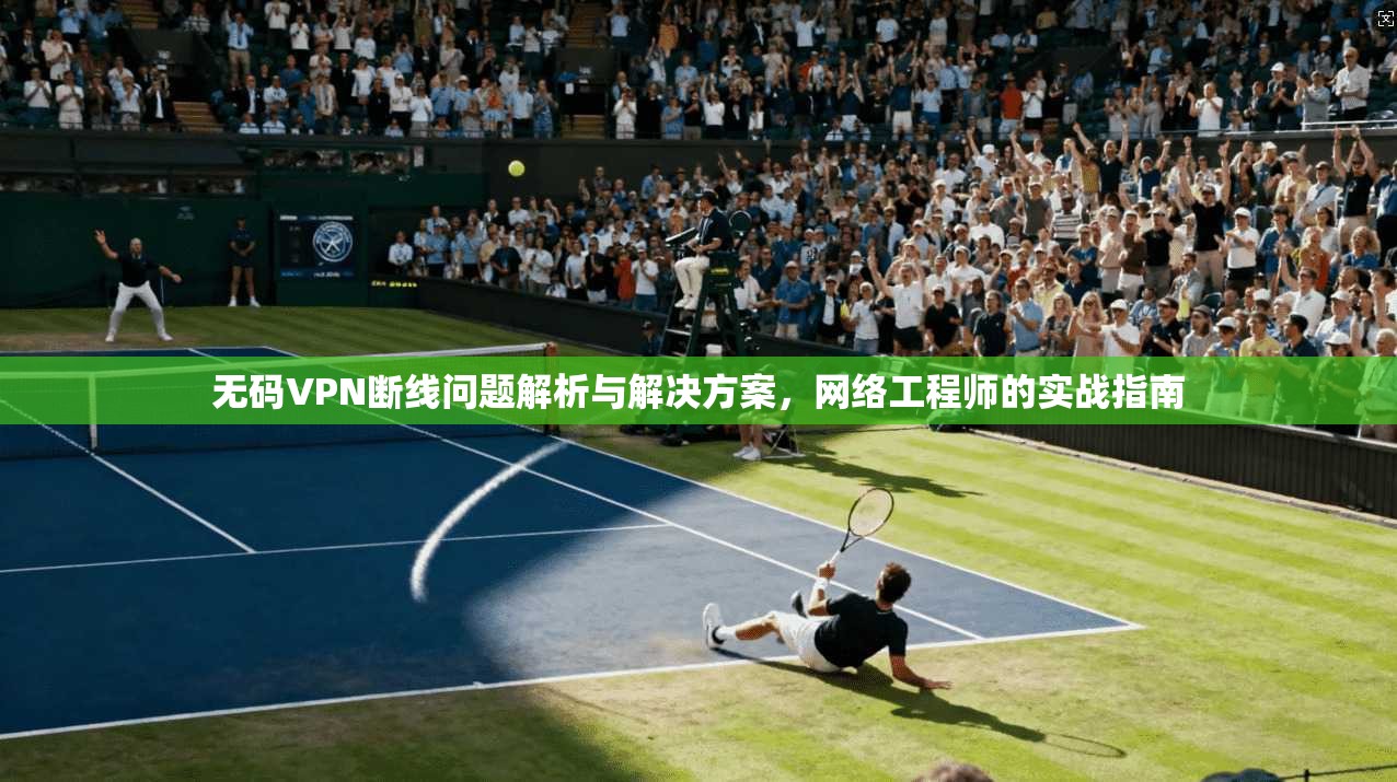 无码VPN断线问题解析与解决方案，网络工程师的实战指南  第1张