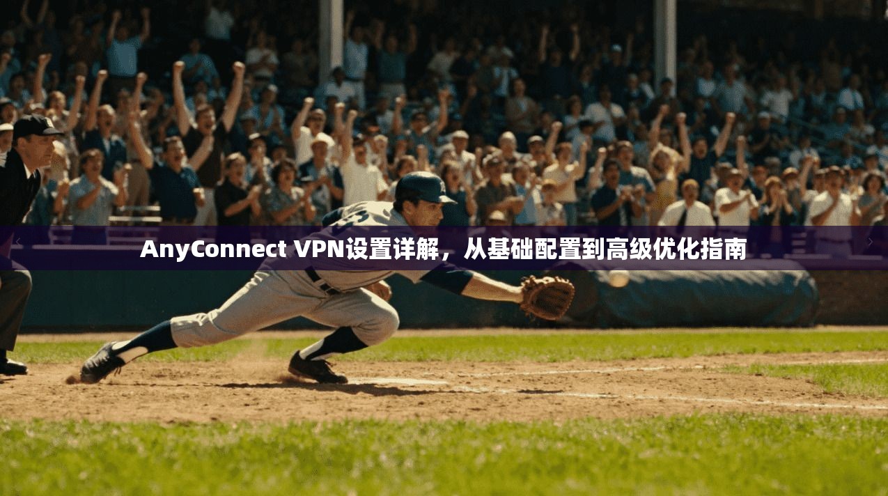 AnyConnect VPN设置详解，从基础配置到高级优化指南  第1张
