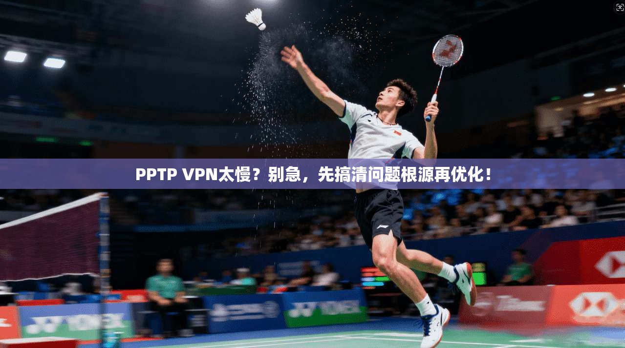 PPTP VPN太慢？别急，先搞清问题根源再优化！  第1张