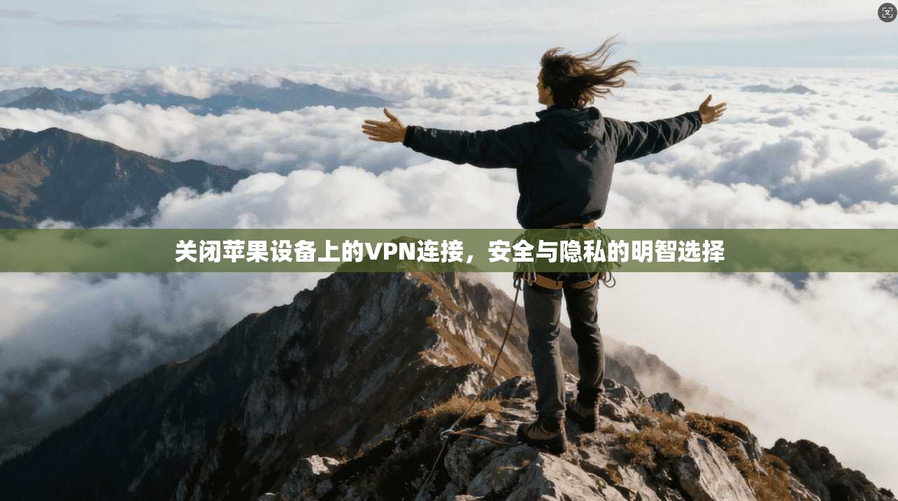 关闭苹果设备上的VPN连接，安全与隐私的明智选择  第1张