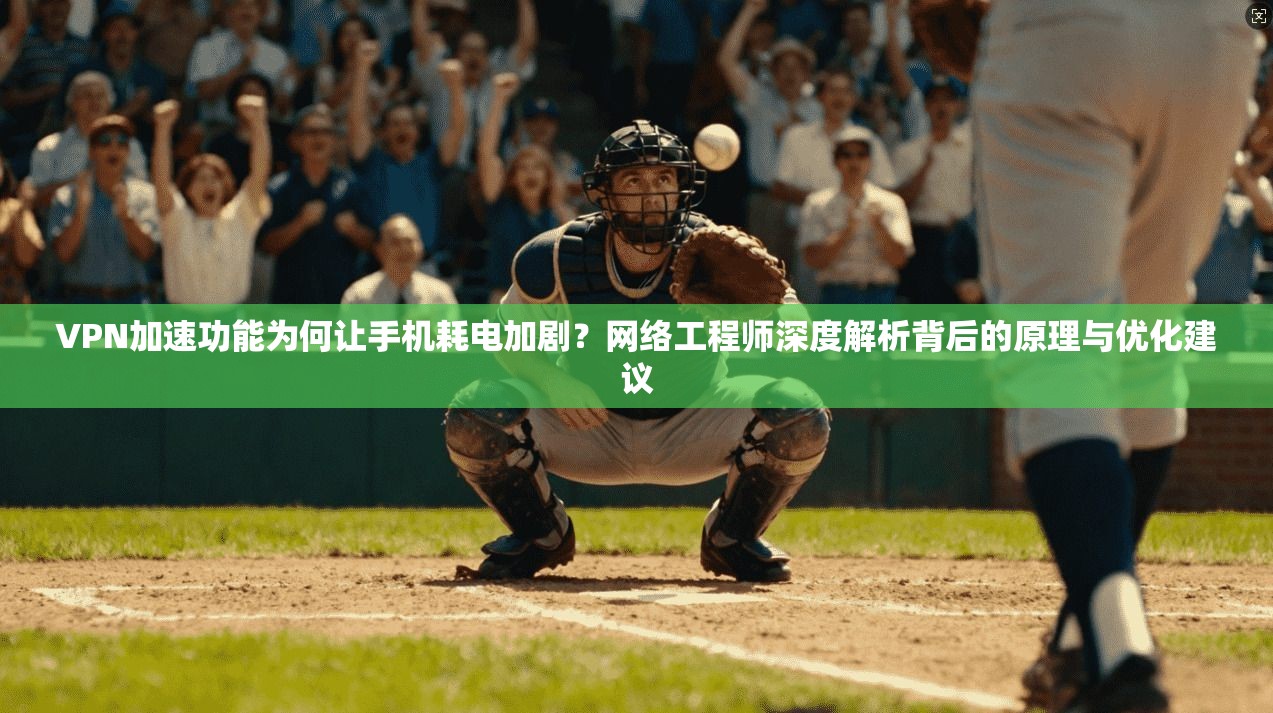 VPN加速功能为何让手机耗电加剧？网络工程师深度解析背后的原理与优化建议  第1张