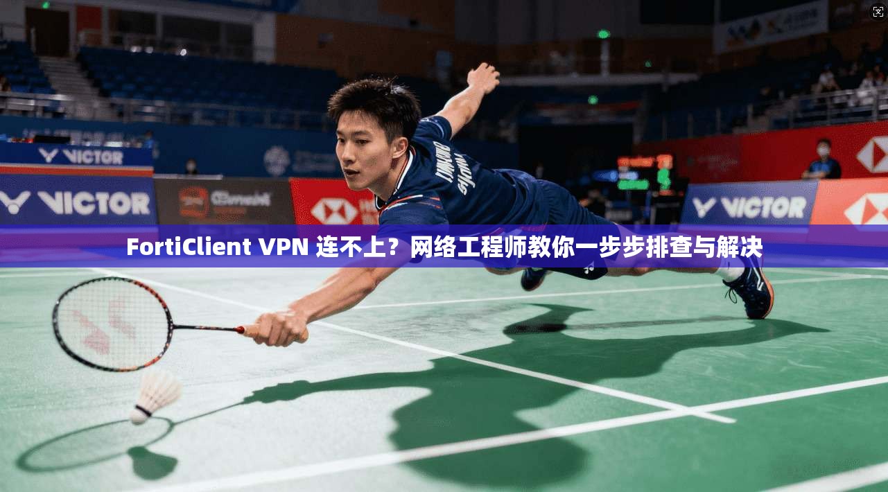 FortiClient VPN 连不上？网络工程师教你一步步排查与解决  第1张