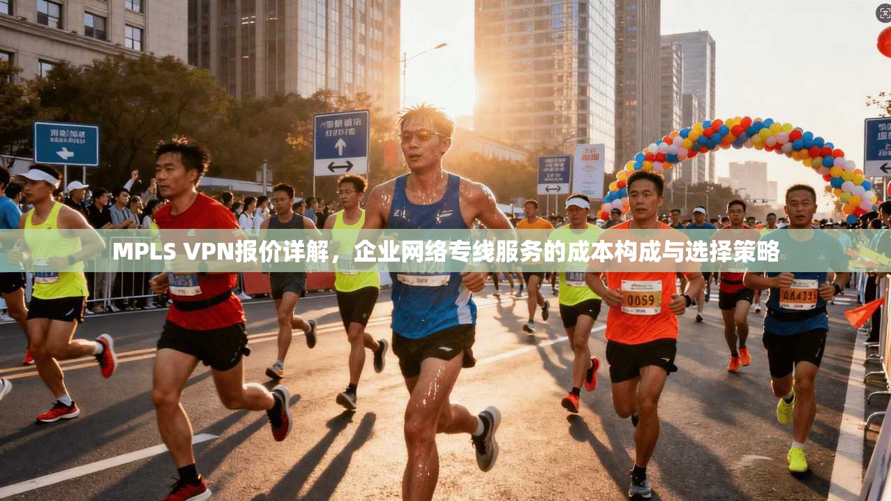 MPLS VPN报价详解，企业网络专线服务的成本构成与选择策略  第1张