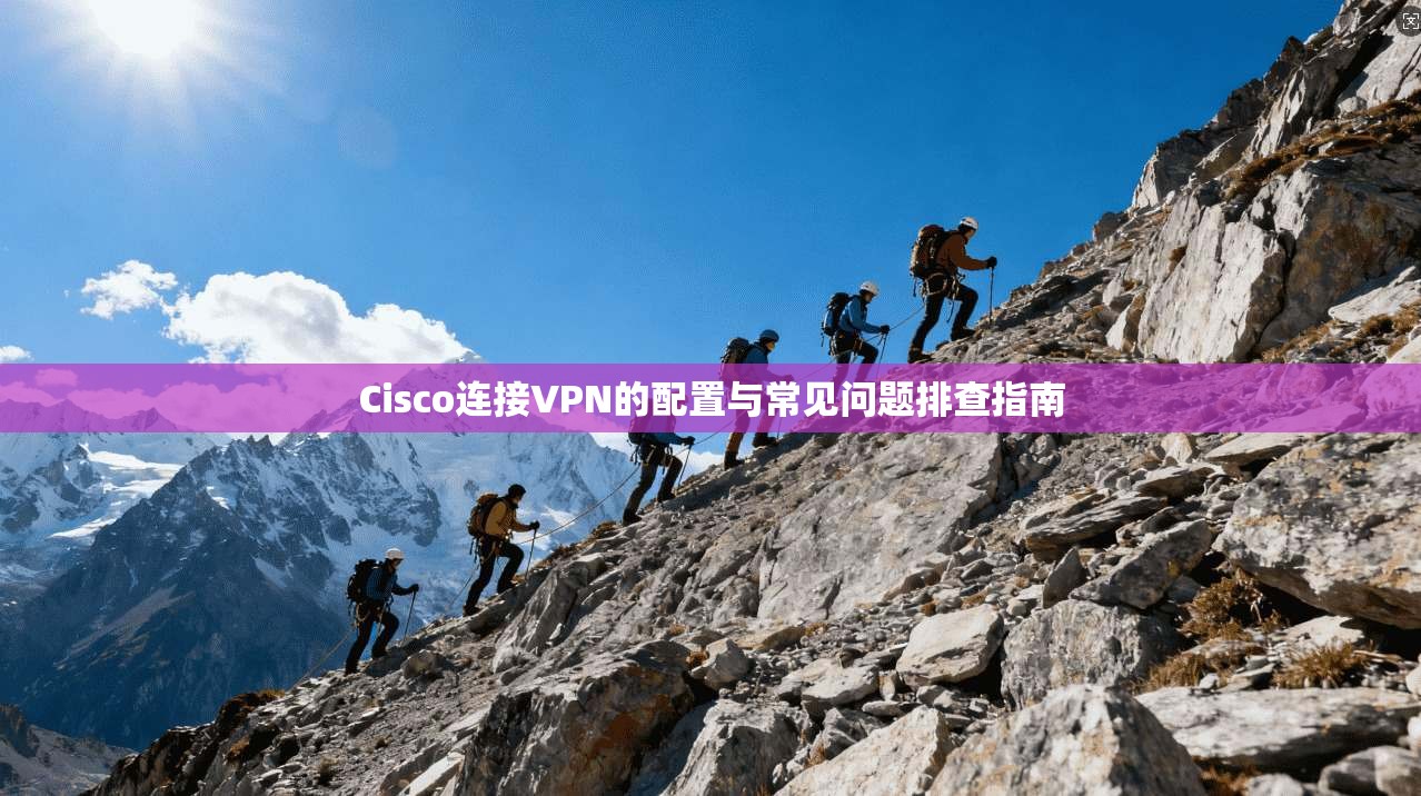 Cisco连接VPN的配置与常见问题排查指南  第1张