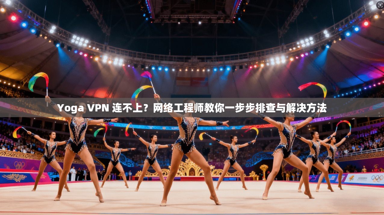 Yoga VPN 连不上？网络工程师教你一步步排查与解决方法  第1张