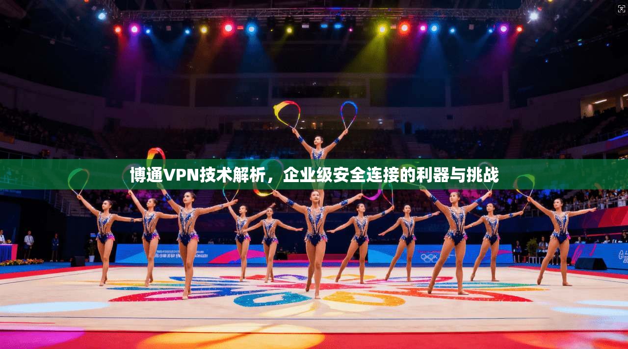 博通VPN技术解析，企业级安全连接的利器与挑战  第1张