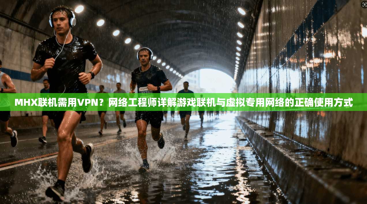 MHX联机需用VPN？网络工程师详解游戏联机与虚拟专用网络的正确使用方式  第1张