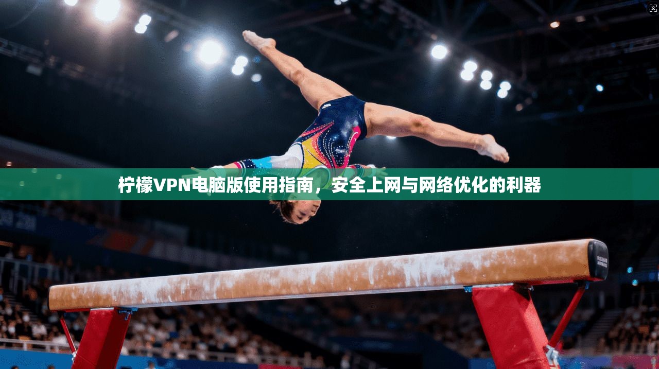 柠檬VPN电脑版使用指南，安全上网与网络优化的利器  第1张