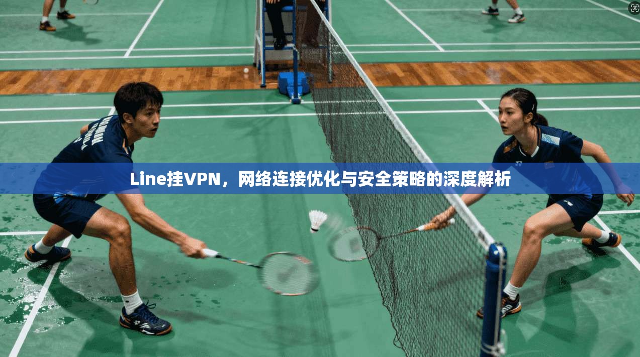 Line挂VPN，网络连接优化与安全策略的深度解析  第1张