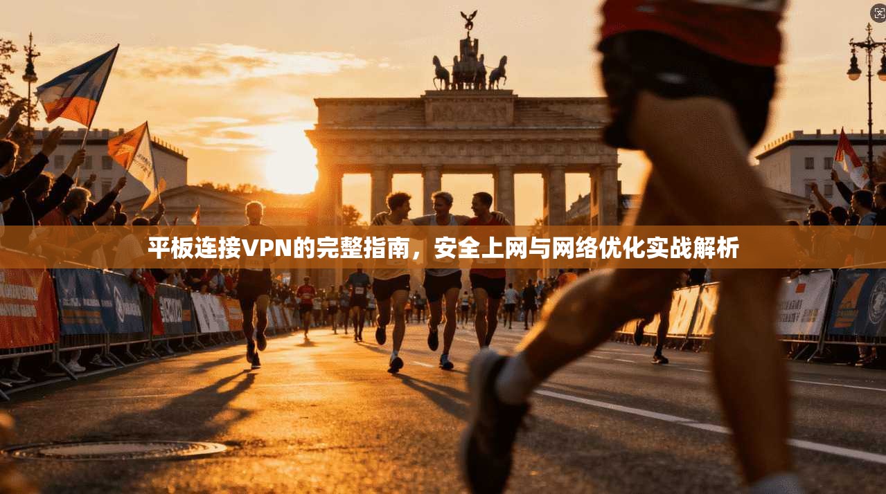 平板连接VPN的完整指南，安全上网与网络优化实战解析  第1张
