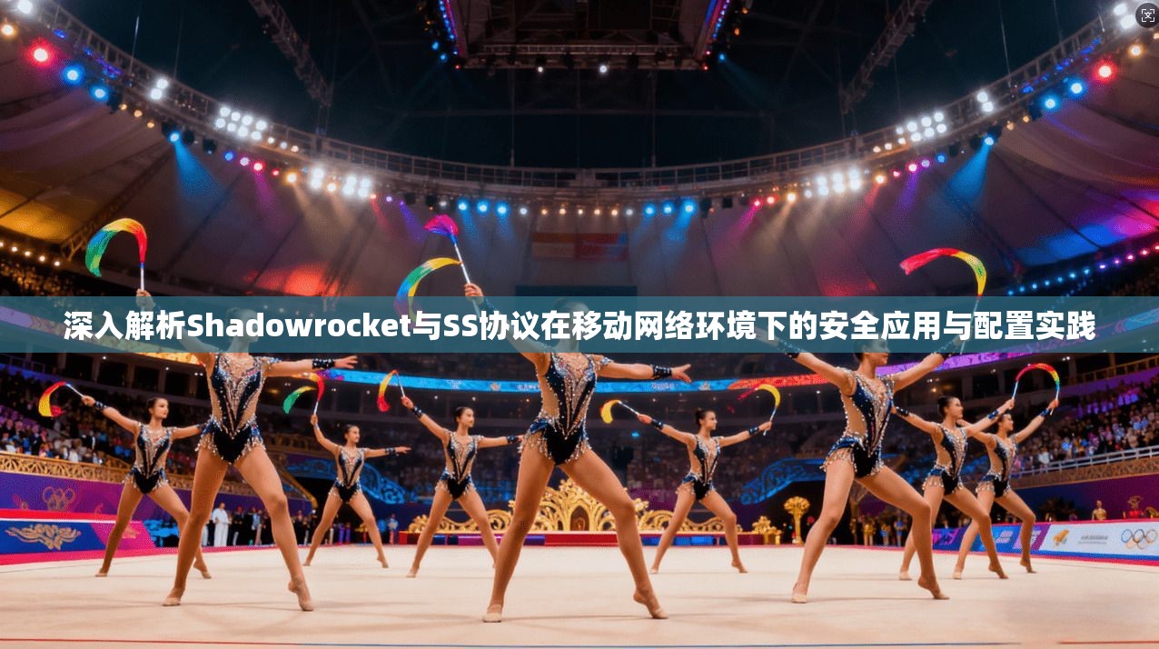 深入解析Shadowrocket与SS协议在移动网络环境下的安全应用与配置实践  第1张