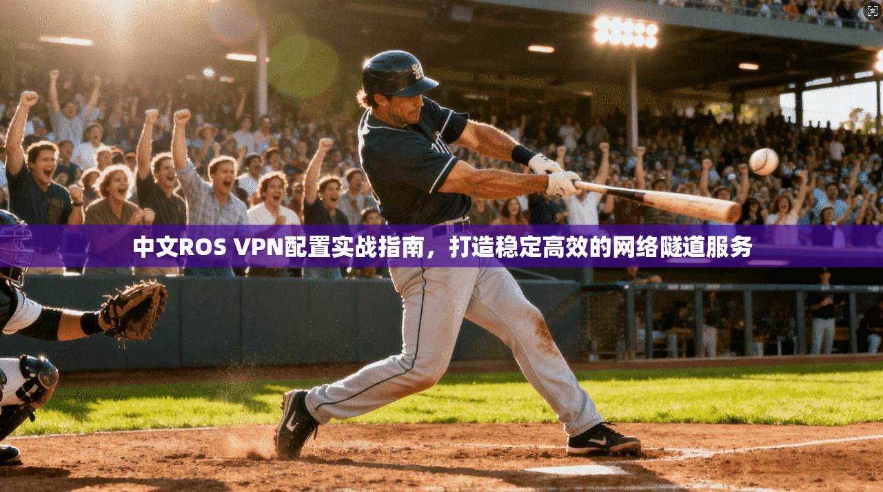 中文ROS VPN配置实战指南，打造稳定高效的网络隧道服务  第1张