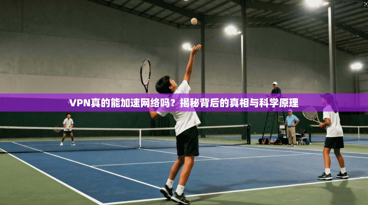 VPN真的能加速网络吗？揭秘背后的真相与科学原理  第1张