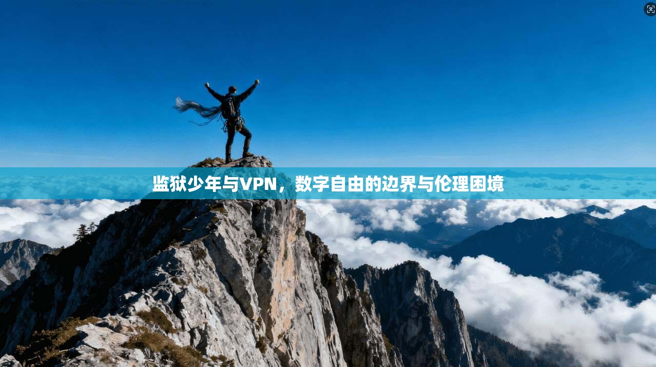 监狱少年与VPN，数字自由的边界与伦理困境  第1张