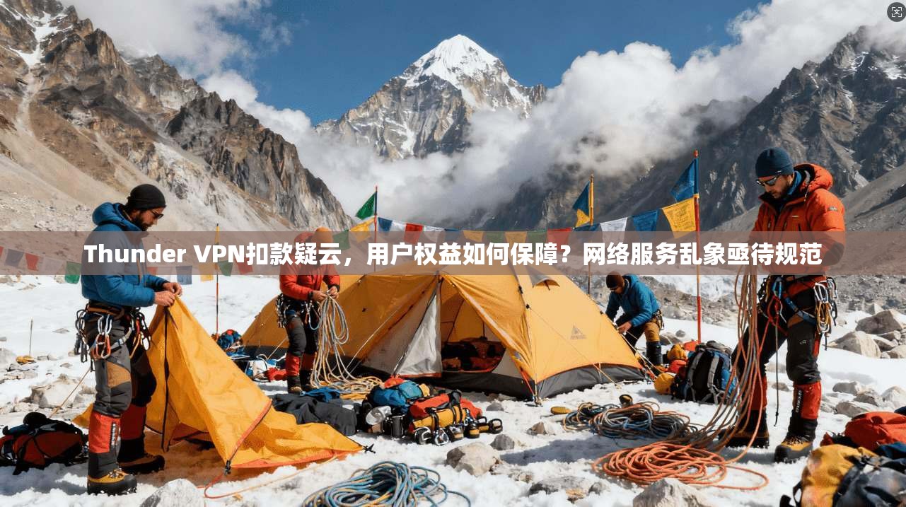 Thunder VPN扣款疑云，用户权益如何保障？网络服务乱象亟待规范  第1张