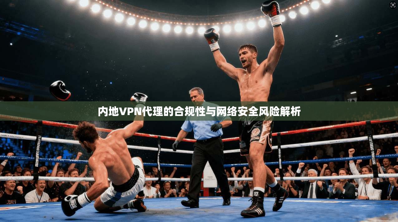 内地VPN代理的合规性与网络安全风险解析  第1张