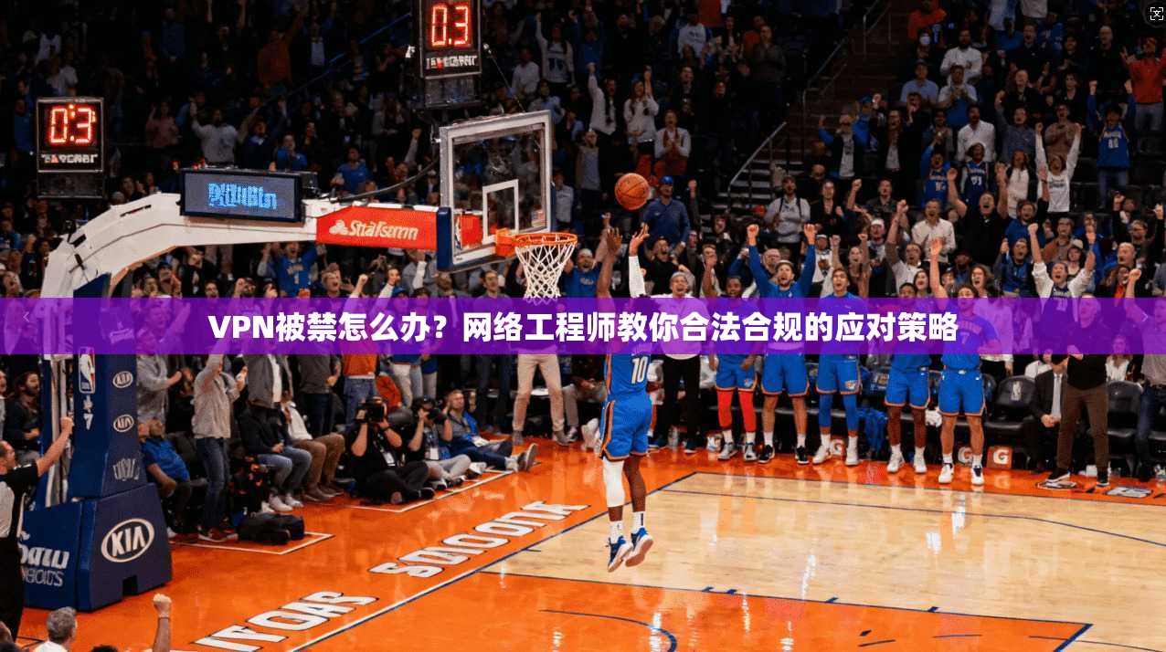 VPN被禁怎么办？网络工程师教你合法合规的应对策略  第1张
