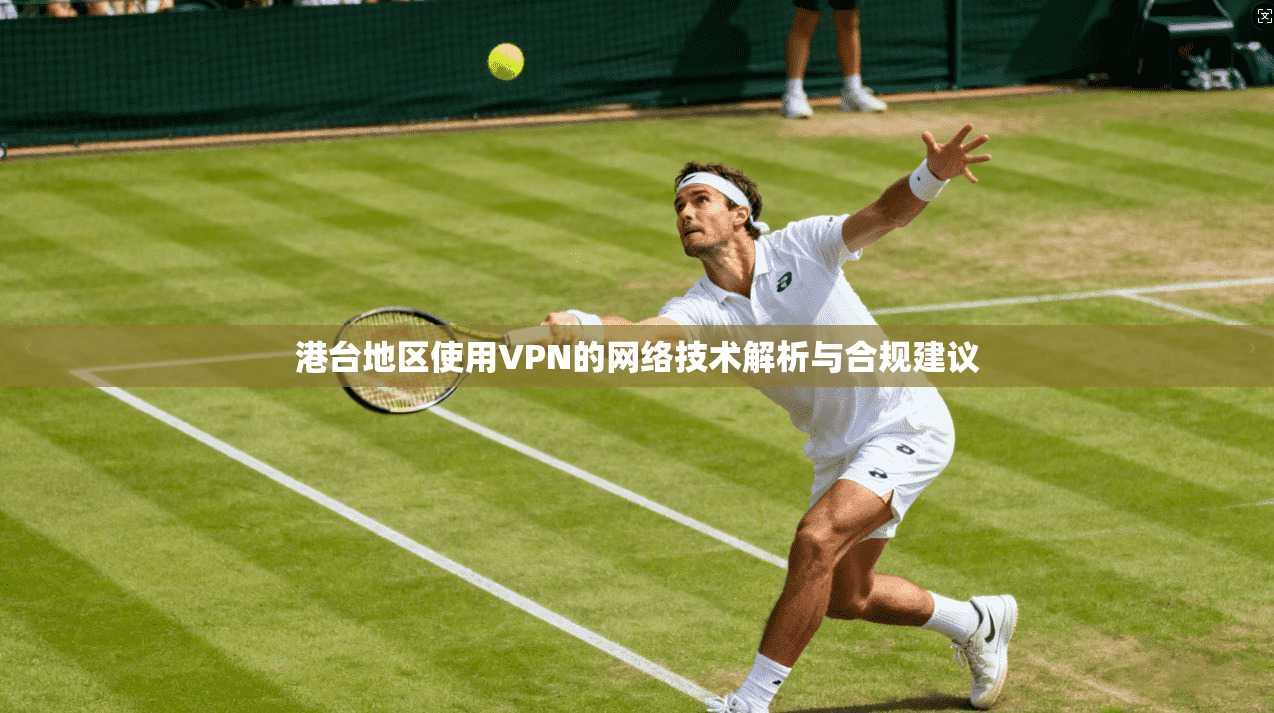 港台地区使用VPN的网络技术解析与合规建议  第1张
