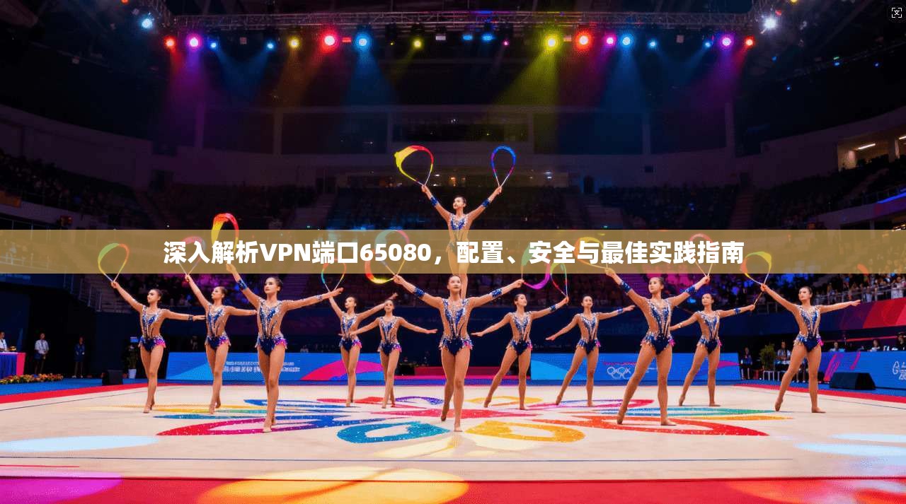 深入解析VPN端口65080，配置、安全与最佳实践指南  第1张