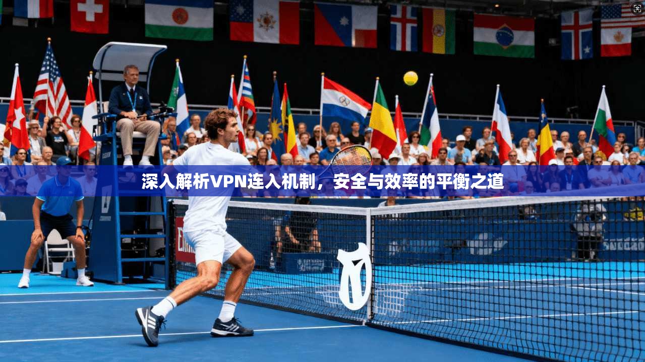 深入解析VPN连入机制，安全与效率的平衡之道  第1张