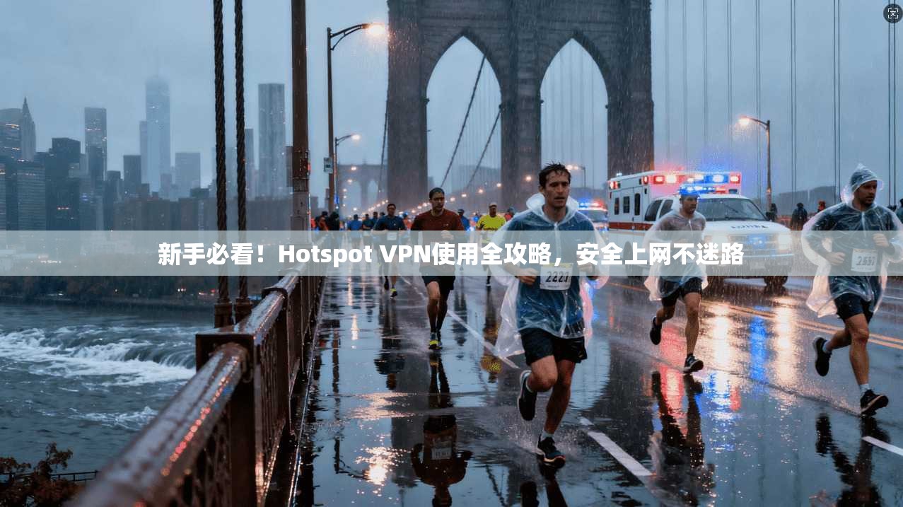 新手必看！Hotspot VPN使用全攻略，安全上网不迷路  第1张
