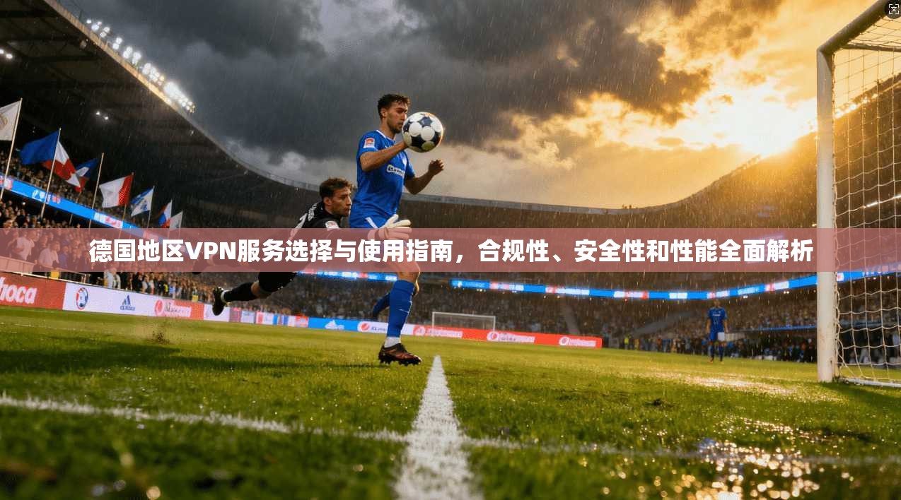 德国地区VPN服务选择与使用指南，合规性、安全性和性能全面解析  第1张