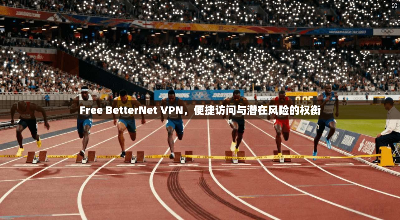 Free BetterNet VPN，便捷访问与潜在风险的权衡  第1张