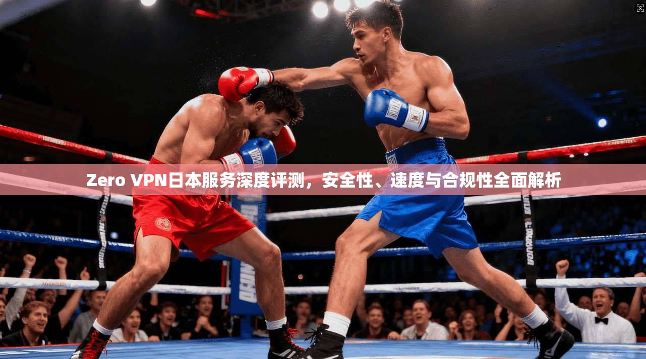 Zero VPN日本服务深度评测，安全性、速度与合规性全面解析  第1张