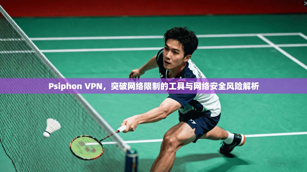 Psiphon VPN，突破网络限制的工具与网络安全风险解析  第1张