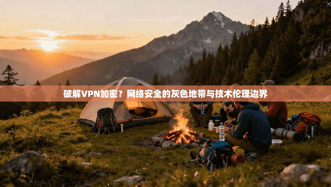 破解VPN加密？网络安全的灰色地带与技术伦理边界  第1张