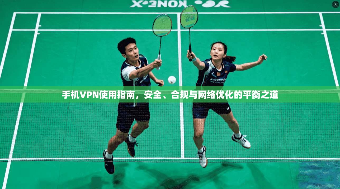 手机VPN使用指南，安全、合规与网络优化的平衡之道  第1张