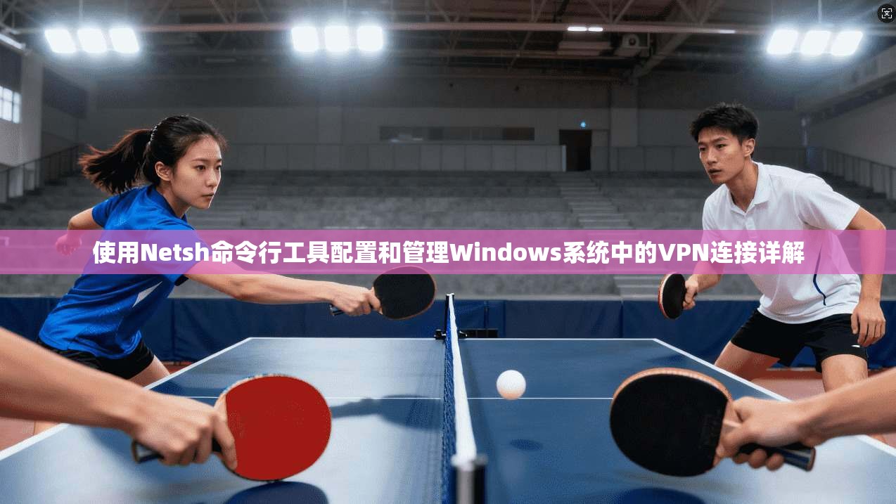 使用Netsh命令行工具配置和管理Windows系统中的VPN连接详解  第1张
