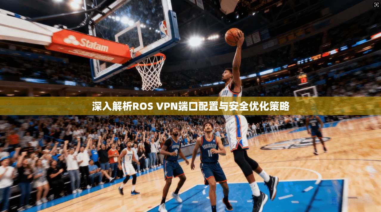深入解析ROS VPN端口配置与安全优化策略  第1张