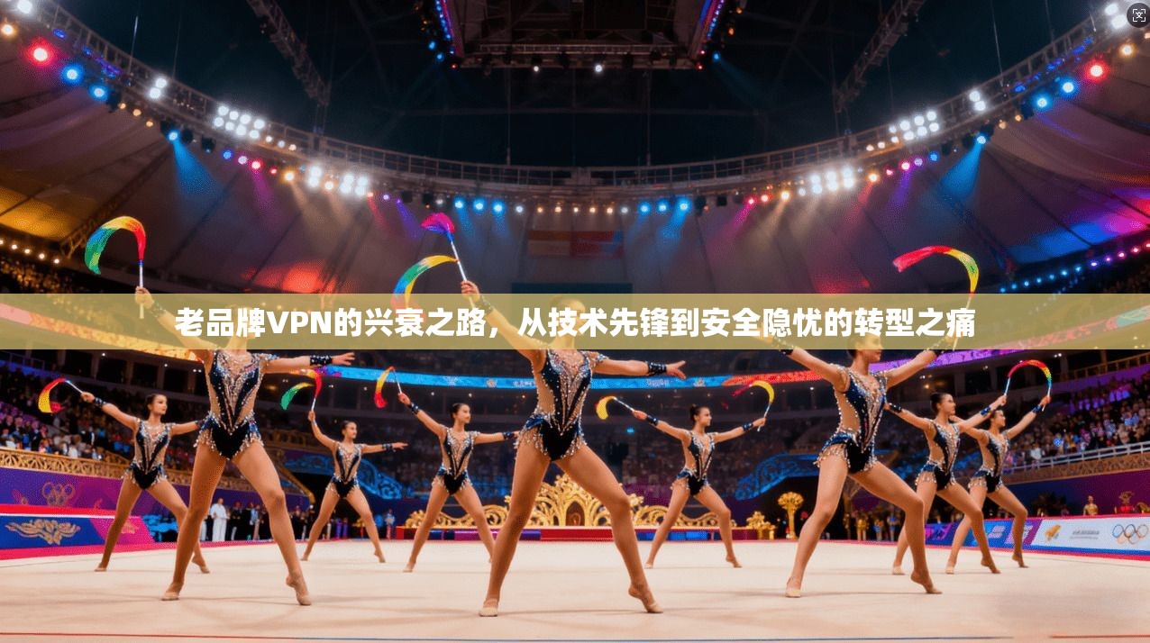 老品牌VPN的兴衰之路，从技术先锋到安全隐忧的转型之痛  第1张