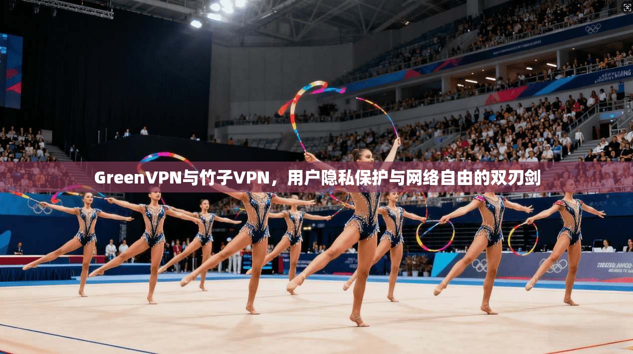 GreenVPN与竹子VPN，用户隐私保护与网络自由的双刃剑  第1张