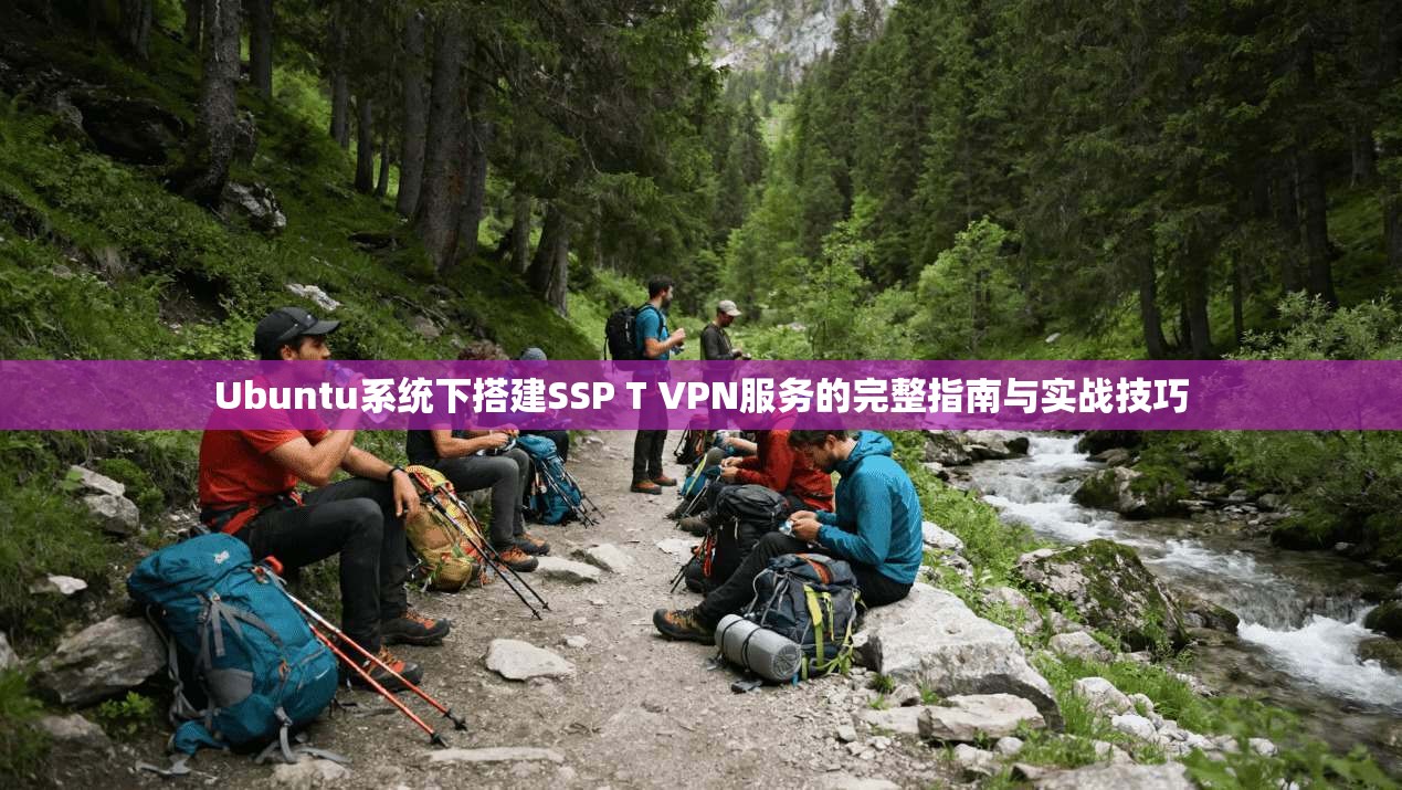 Ubuntu系统下搭建SSP T VPN服务的完整指南与实战技巧  第1张