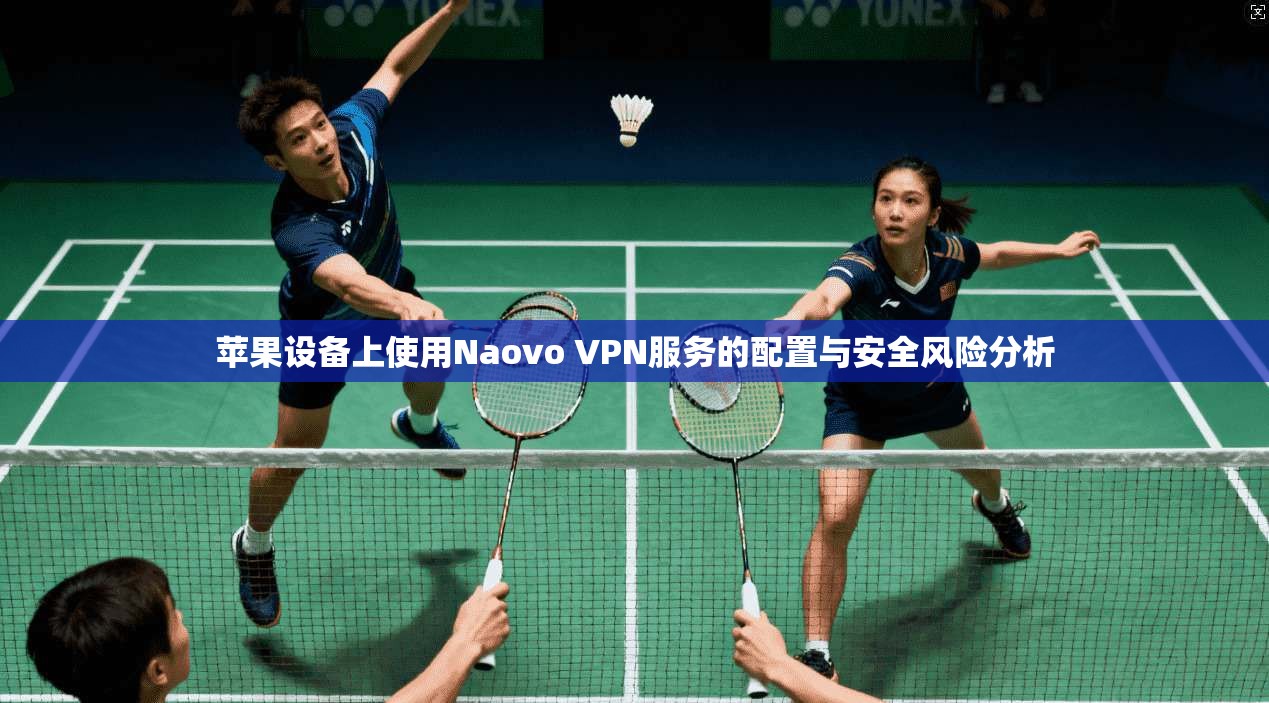苹果设备上使用Naovo VPN服务的配置与安全风险分析  第1张