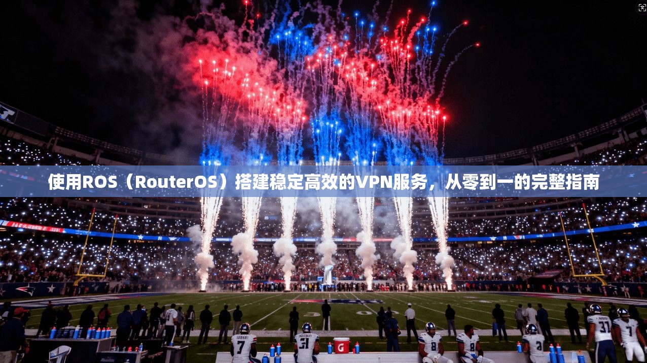 使用ROS（RouterOS）搭建稳定高效的VPN服务，从零到一的完整指南  第1张
