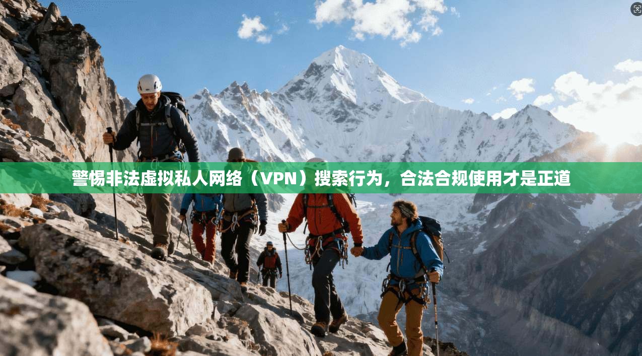 警惕非法虚拟私人网络（VPN）搜索行为，合法合规使用才是正道  第1张
