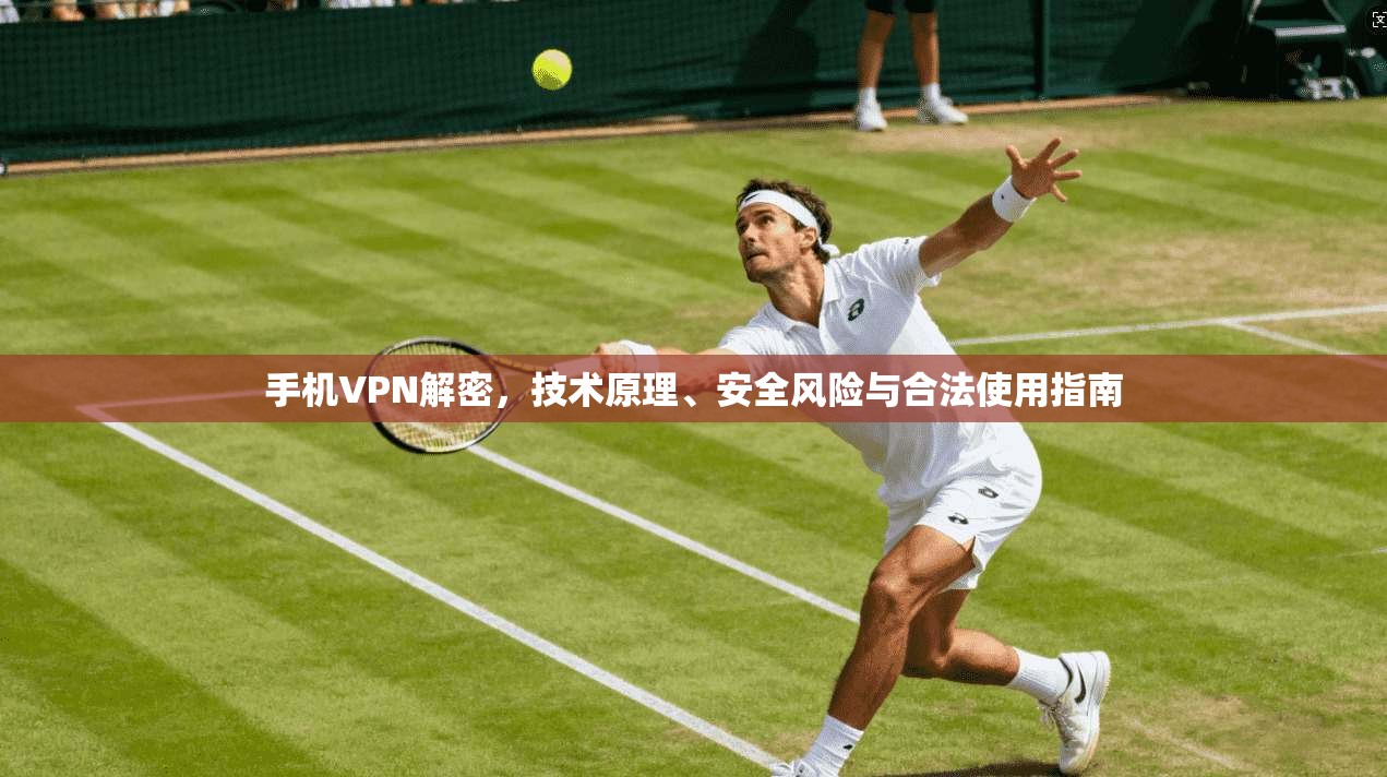 手机VPN解密，技术原理、安全风险与合法使用指南  第1张