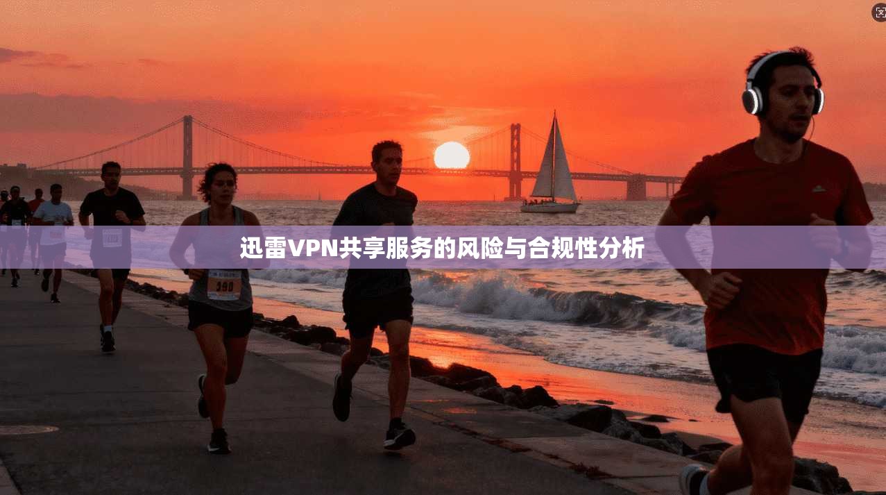 迅雷VPN共享服务的风险与合规性分析  第1张