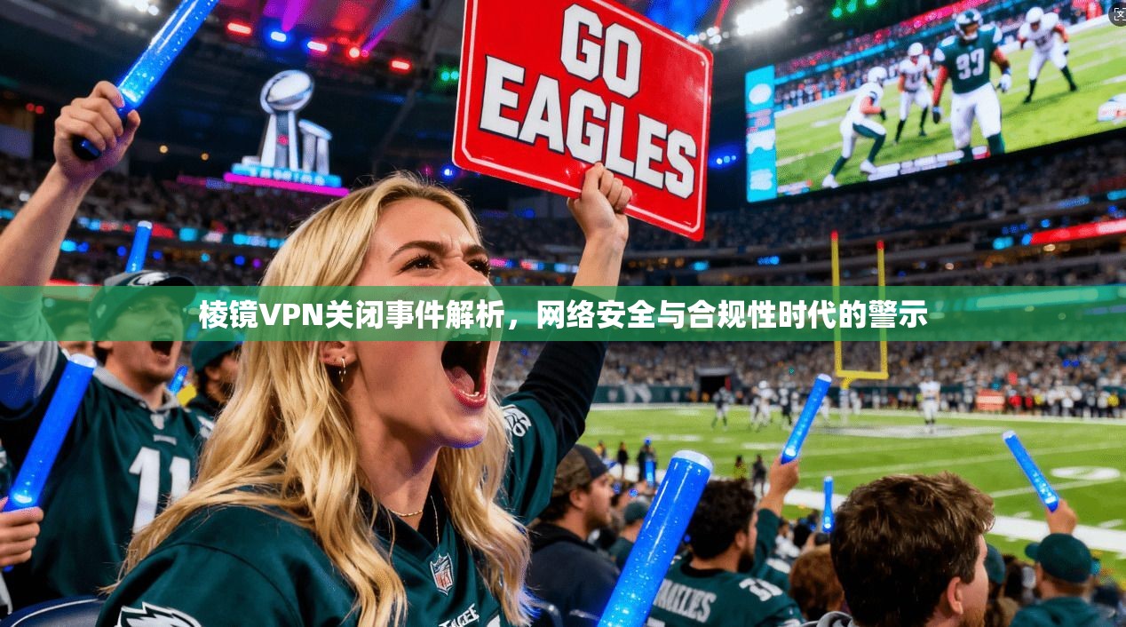 棱镜VPN关闭事件解析，网络安全与合规性时代的警示  第1张