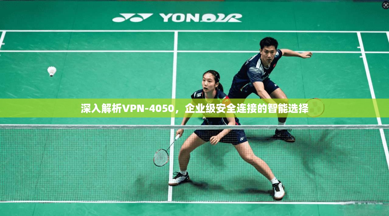 深入解析VPN-4050，企业级安全连接的智能选择  第1张