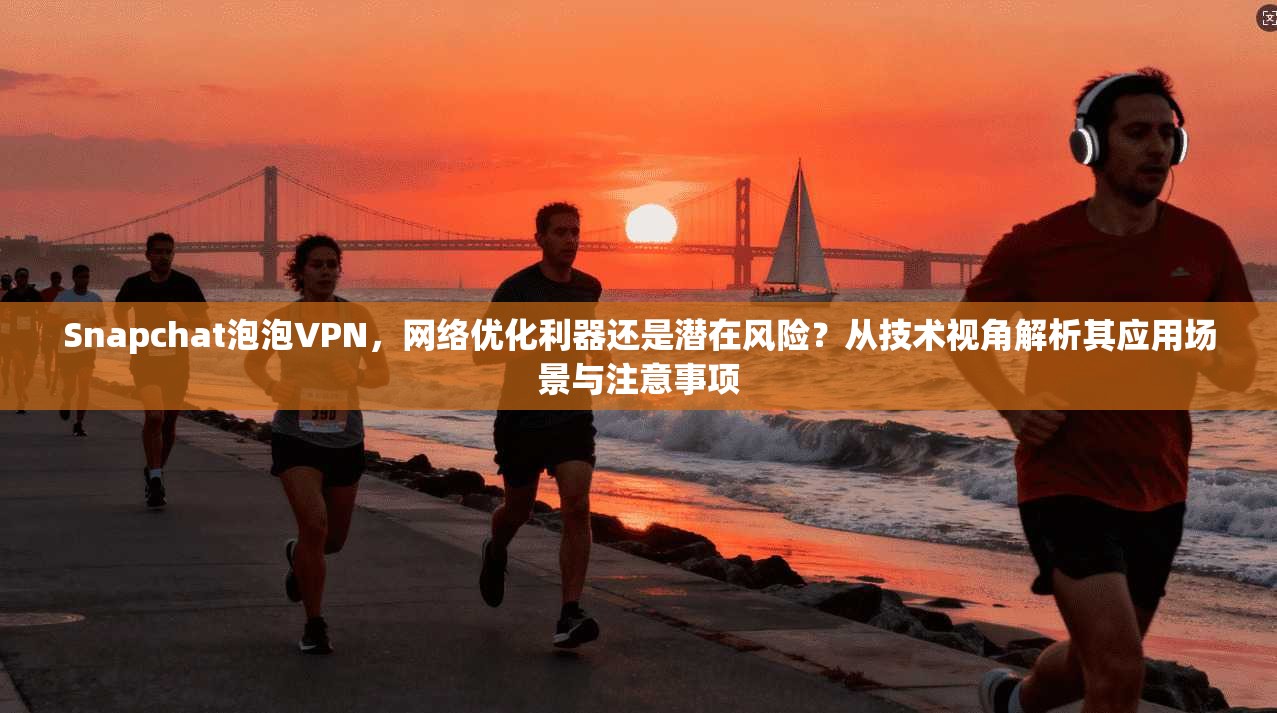 Snapchat泡泡VPN，网络优化利器还是潜在风险？从技术视角解析其应用场景与注意事项  第1张