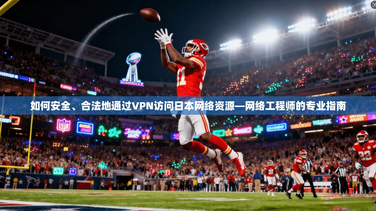 如何安全、合法地通过VPN访问日本网络资源—网络工程师的专业指南  第1张